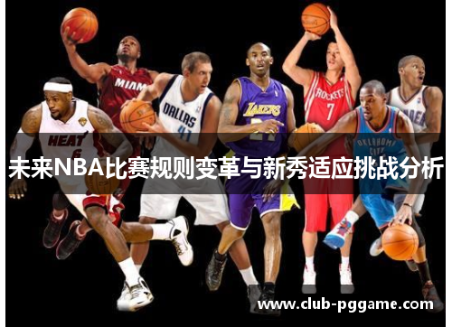 未来NBA比赛规则变革与新秀适应挑战分析 未来NBA比赛规则变革与新秀适应挑战分析