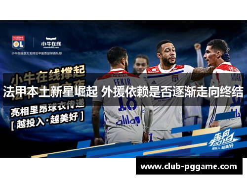 法甲本土新星崛起 外援依赖是否逐渐走向终结 法甲本土新星崛起 外援依赖是否逐渐走向终结