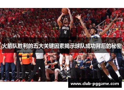 火箭队胜利的五大关键因素揭示球队成功背后的秘密 火箭队胜利的五大关键因素揭示球队成功背后的秘密