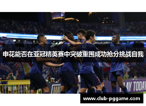 申花能否在亚冠精英赛中突破重围成功抢分挑战自我