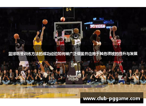 篮球明星训练方法的成功经验如何被广泛借鉴并应用于其他领域的提升与发展