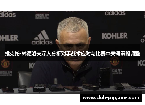 维克托·林德洛夫深入分析对手战术应对与比赛中关键策略调整